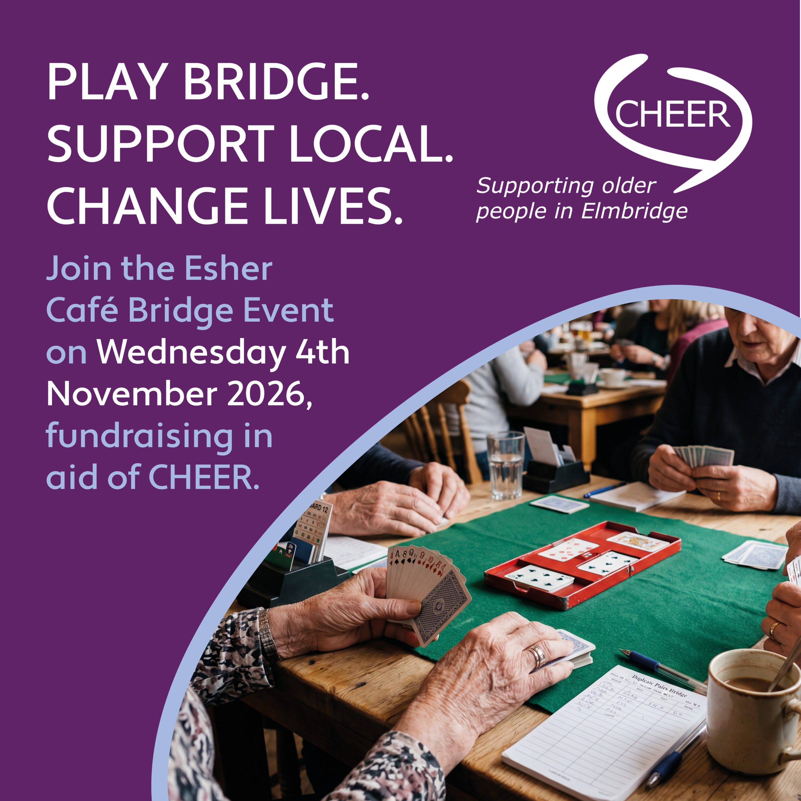 Enjoy a wonderful day of duplicate pairs bridge played across a selection of local cafés and restaurants in Esher, with pairs moving to a new venue after each round while the boards stay in place. It’s a unique and sociable way to enjoy the game, meet fellow players, support local businesses, and raise vital funds for a fantastic cause. There will also be a raffle with some wonderful prizes. 
 
Your registration fee typically includes lunch making this a perfect blend of competitive bridge, community spirit, and charity fundraising. 
 
Whether you’re a seasoned player or simply love the idea of bridge with a social twist, this is an event not to miss and it will be raising funds in aid of CHEER.
Wednesday 4th November 2026
Esher Café Bridge

Pre-registration open, email michael@cafebridge.org
 
For more information about café bridge events, visit: www.brianbridge.net/cafe/
 
You can also help older people in Elmbridge feel connected and supported through making a donation or volunteering:
Donate at: cheer-elmbridge.org.uk/donate
Volunteer at: cheer-elmbridge.org.uk/volunteer
 
#EsherCafeBridge #CafeBridge #BridgePlayers #DuplicateBridge #CharityEvent #SupportCHEER #EsherEvents #BridgeForGood #CommunityFundraising