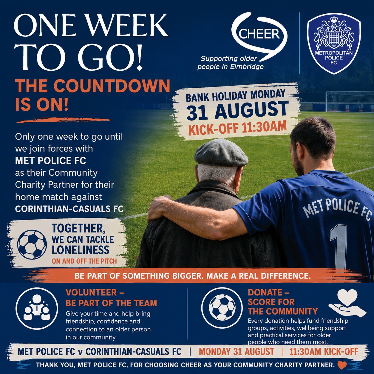 ⚽ ONE WEEK TO GO! ⚽

The countdown is officially on! 🙌

In just one week, CHEER will be joining forces with @metpolicefc_ as their Community Charity Partner for their home match against Corinthian-Casuals FC.
📅 Bank Holiday Monday, 31 August
⏰ Kick-off at 11:30am

We’re incredibly proud to be part of this fantastic partnership. While the players are tackling the opposition on the pitch, CHEER will be continuing to tackle loneliness and isolation in our community – supporting older people across Elmbridge with friendship, companionship and practical help. 💙

🙋 VOLUNTEER – BE PART OF THE TEAM
Could you give a little time to help an older person feel more connected? https://www.cheer-elmbridge.org.uk/volunteer/

⚽ DONATE – SCORE FOR THE COMMUNITY
Every donation helps CHEER provide friendship groups, activities and vital support to older people who need us most. https://www.cheer-elmbridge.org.uk/donate/donate-today/ 

👏 A huge thank you to everyone at Met Police FC for choosing CHEER as a Community Charity Partner.
Come along, get behind the team and help us make a difference!
Let’s make it a day to remember – on and off the pitch! 💙⚽

#OneWeekToGo #CHEER #MetPoliceFC #TackleLoneliness #Elmbridge #Volunteer #Donate #FootballForGood #Community